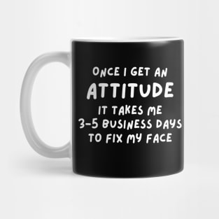 Funny Sarcastic Mom Quote, Once I Get An Attitude it takes me 3-5 business days to fix my face Mug